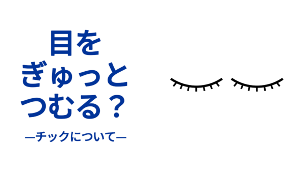 目をぎゅっとつむる？　チックについて