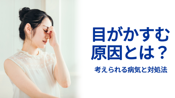 目がかすむ原因とは？ – 考えられる病気と対処法 –