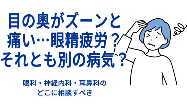 目の奥がズーンと痛い…眼精疲労？それとも別の病気？――眼科・神経内科・耳鼻科のどこに相談すべきか