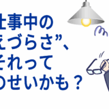 仕事中の“見えづらさ”、それって照明のせいかも？
