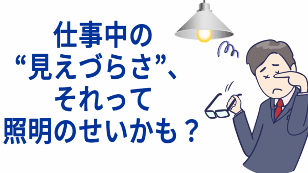 仕事中の“見えづらさ”、それって照明のせいかも？