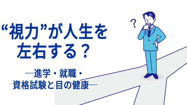 “視力”が人生を左右する？──進学・就職・資格試験と目の健康