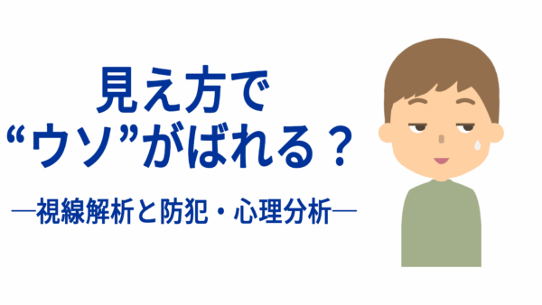 見え方で“ウソ”がばれる？──視線解析と防犯・心理分析