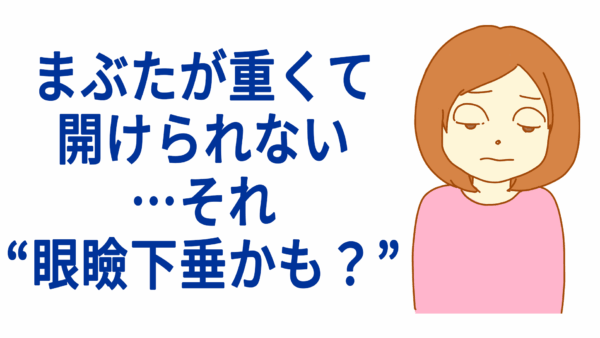 まぶたが重くて開けられない…それ“眼瞼下垂かも？”