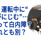 夜、運転中に“光がにじむ”…これって白内障？それとも別？