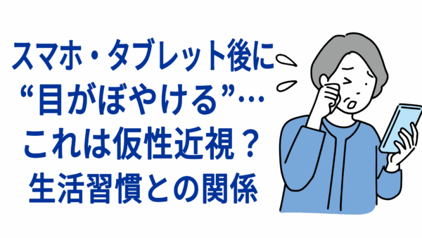 スマホ・タブレット後に“目がぼやける”…これは仮性近視？生活習慣との関係