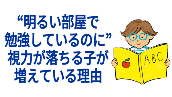 “明るい部屋で勉強しているのに”視力が落ちる子が増えている理由