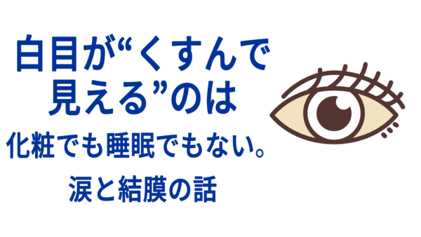 白目が“くすんで見える”のは化粧でも睡眠でもない。涙と結膜の話