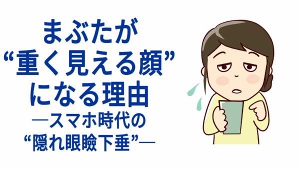 まぶたが“重く見える顔”になる理由──スマホ時代の“隠れ眼瞼下垂”