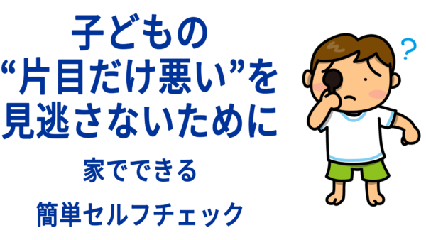 子どもの“片目だけ悪い”を見逃さないために──家でできる簡単セルフチェック